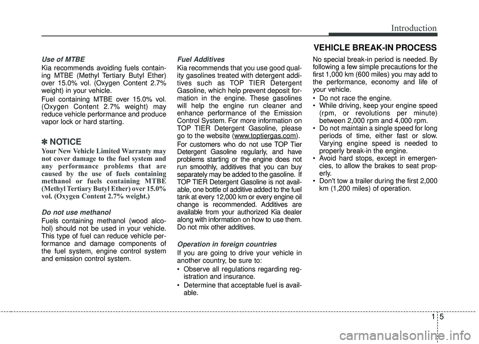 KIA RIO 2017  Owners Manual 15
Introduction
Use of MTBE
Kia recommends avoiding fuels contain-
ing MTBE (Methyl Tertiary Butyl Ether)
over 15.0% vol. (Oxygen Content 2.7%
weight) in your vehicle.
Fuel containing MTBE over 15.0% 