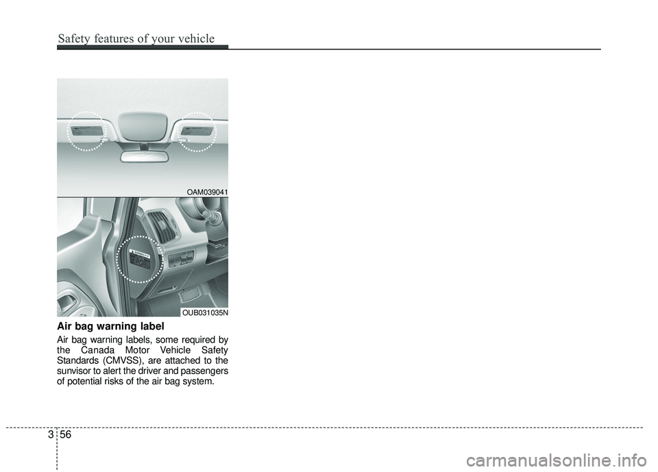 KIA RIO 2017 Manual PDF Air bag warning label
Air bag warning labels, some required by
the Canada Motor Vehicle Safety
Standards (CMVSS), are attached to the
sunvisor to alert the driver and passengers
of potential risks of KIA RIO 2017 Manual PDF Air bag warning label
Air bag warning labels, some required by
the Canada Motor Vehicle Safety
Standards (CMVSS), are attached to the
sunvisor to alert the driver and passengers
of potential risks of