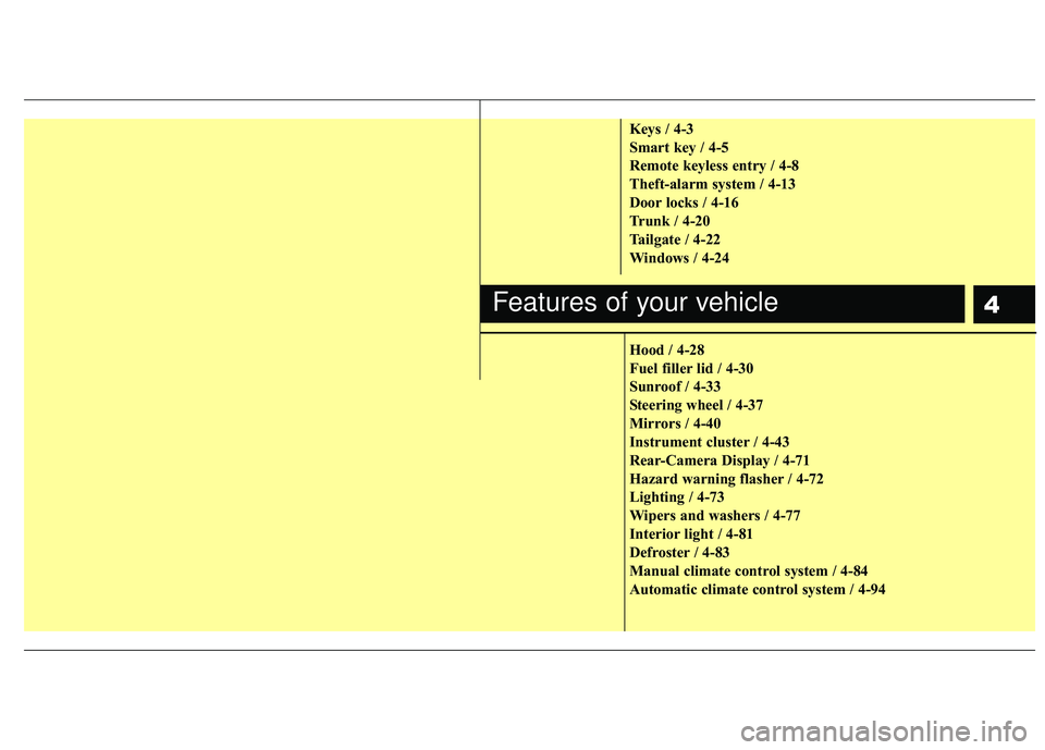 KIA RIO 2017  Owners Manual 4
Keys / 4-3
Smart key / 4-5
Remote keyless entry / 4-8
Theft-alarm system / 4-13
Door locks / 4-16
Trunk / 4-20
Tailgate / 4-22
Windows / 4-24
Hood / 4-28
Fuel filler lid / 4-30
Sunroof / 4-33
Steeri