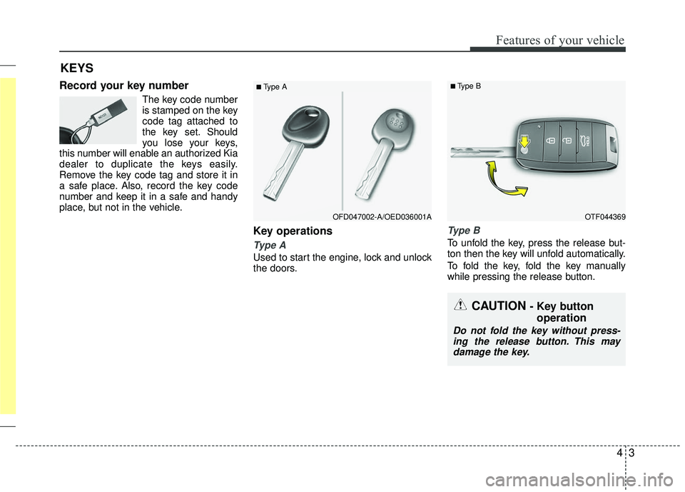 KIA RIO 2017  Owners Manual 43
Features of your vehicle
Record your key number
The key code number
is stamped on the key
code tag attached to
the key set. Should
you lose your keys,
this number will enable an authorized Kia
deal