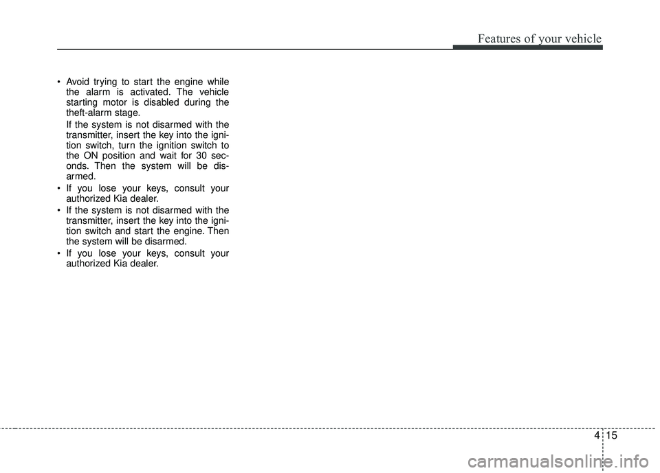 KIA RIO 2017 Manual Online 415
Features of your vehicle
Avoid trying to start the engine whilethe alarm is activated. The vehicle
starting motor is disabled during the
theft-alarm stage.
If the system is not disarmed with the
KIA RIO 2017 Manual Online 415
Features of your vehicle
Avoid trying to start the engine whilethe alarm is activated. The vehicle
starting motor is disabled during the
theft-alarm stage.
If the system is not disarmed with the