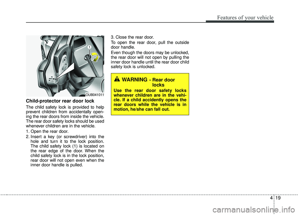 KIA RIO 2017 Manual Online 419
Features of your vehicle
Child-protector rear door lock
The child safety lock is provided to help
prevent children from accidentally open-
ing the rear doors from inside the vehicle.
The rear door KIA RIO 2017 Manual Online 419
Features of your vehicle
Child-protector rear door lock
The child safety lock is provided to help
prevent children from accidentally open-
ing the rear doors from inside the vehicle.
The rear door