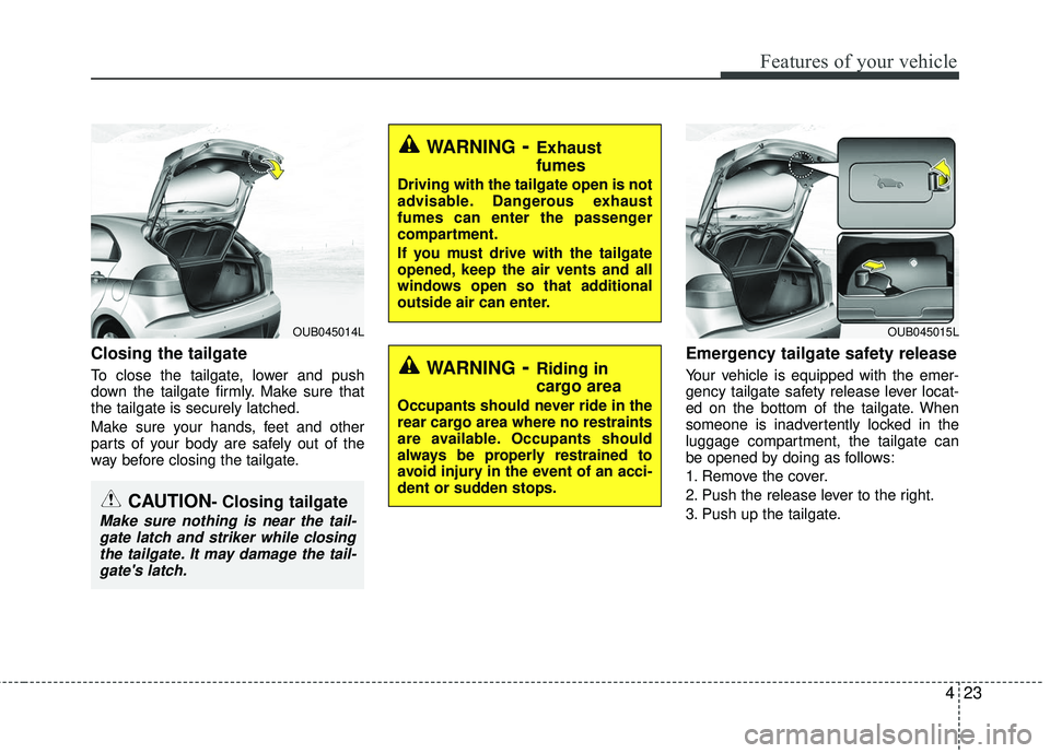 KIA RIO 2017 Owners Manual 423
Features of your vehicle
Closing the tailgate
To close the tailgate, lower and push
down the tailgate firmly. Make sure that
the tailgate is securely latched.
Make sure your hands, feet and other
KIA RIO 2017 Owners Manual 423
Features of your vehicle
Closing the tailgate
To close the tailgate, lower and push
down the tailgate firmly. Make sure that
the tailgate is securely latched.
Make sure your hands, feet and other