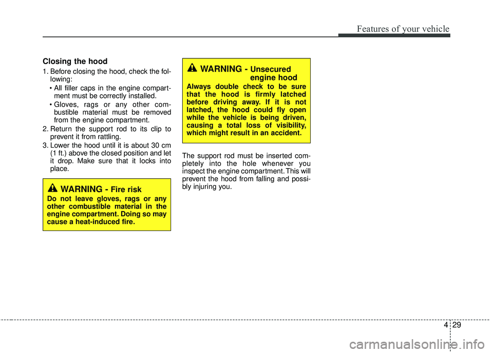 KIA RIO 2017 Owners Manual 429
Features of your vehicle
Closing the hood
1. Before closing the hood, check the fol-lowing:
ment must be correctly installed.
bustible material must be removed
from the engine compartment.
2. Re KIA RIO 2017 Owners Manual 429
Features of your vehicle
Closing the hood
1. Before closing the hood, check the fol-lowing:
ment must be correctly installed.
bustible material must be removed
from the engine compartment.
2. Re