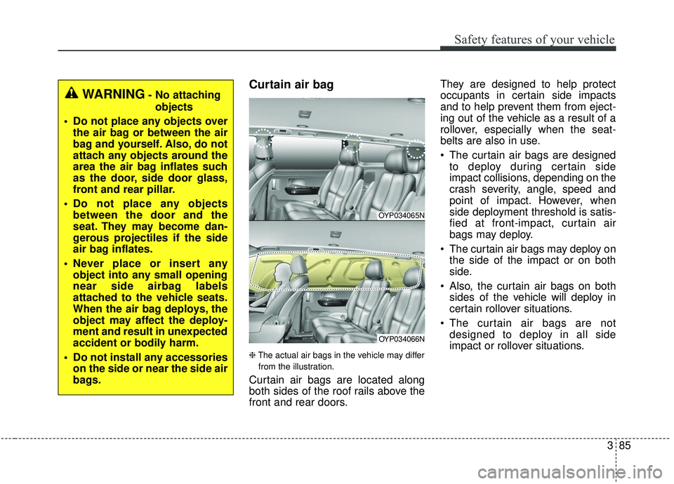 KIA SEDONA 2020 Owners Manual 385
Safety features of your vehicle
Curtain air bag
❈The actual air bags in the vehicle may differ
from the illustration.
Curtain air bags are located along
both sides of the roof rails above the
fr KIA SEDONA 2020 Owners Manual 385
Safety features of your vehicle
Curtain air bag
❈The actual air bags in the vehicle may differ
from the illustration.
Curtain air bags are located along
both sides of the roof rails above the
fr