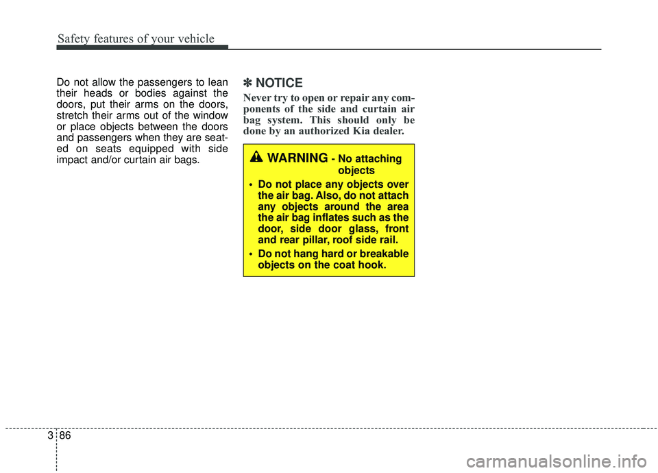 KIA SEDONA 2020 Owners Manual Safety features of your vehicle
86
3
Do not allow the passengers to lean
their heads or bodies against the
doors, put their arms on the doors,
stretch their arms out of the window
or place objects bet KIA SEDONA 2020 Owners Manual Safety features of your vehicle
86
3
Do not allow the passengers to lean
their heads or bodies against the
doors, put their arms on the doors,
stretch their arms out of the window
or place objects bet