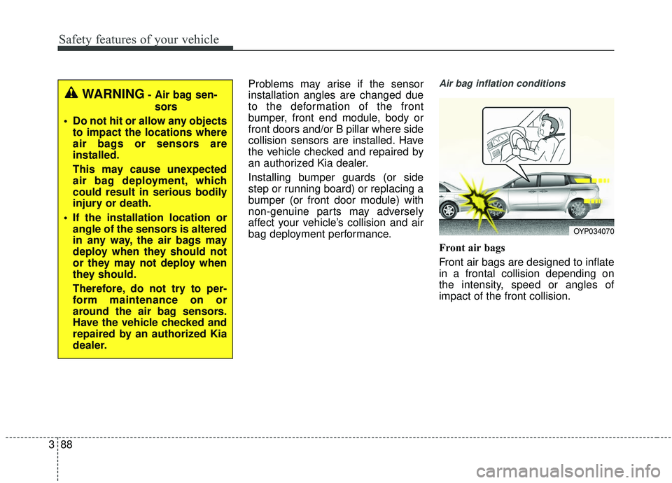 KIA SEDONA 2020 Owners Manual Safety features of your vehicle
88
3
Problems may arise if the sensor
installation angles are changed due
to the deformation of the front
bumper, front end module, body or
front doors and/or B pillar KIA SEDONA 2020 Owners Manual Safety features of your vehicle
88
3
Problems may arise if the sensor
installation angles are changed due
to the deformation of the front
bumper, front end module, body or
front doors and/or B pillar