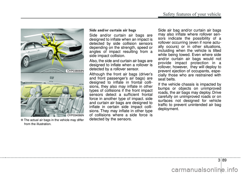 KIA SEDONA 2020 Owners Manual 389
Safety features of your vehicle
❈The actual air bags in the vehicle may differ
from the illustration.
Side and/or curtain air bags
Side and/or curtain air bags are
designed to inflate when an i KIA SEDONA 2020 Owners Manual 389
Safety features of your vehicle
❈The actual air bags in the vehicle may differ
from the illustration.
Side and/or curtain air bags
Side and/or curtain air bags are
designed to inflate when an i