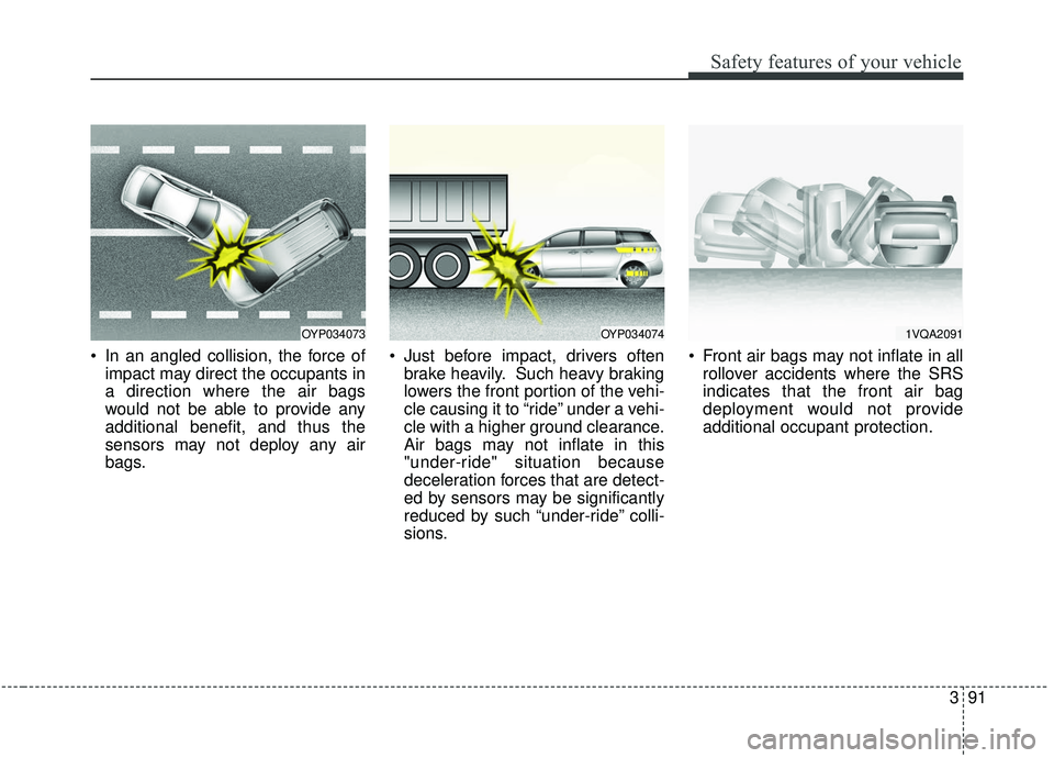 KIA SEDONA 2020 Owners Manual 391
Safety features of your vehicle
In an angled collision, the force ofimpact may direct the occupants in
a direction where the air bags
would not be able to provide any
additional benefit, and thus KIA SEDONA 2020 Owners Manual 391
Safety features of your vehicle
In an angled collision, the force ofimpact may direct the occupants in
a direction where the air bags
would not be able to provide any
additional benefit, and thus