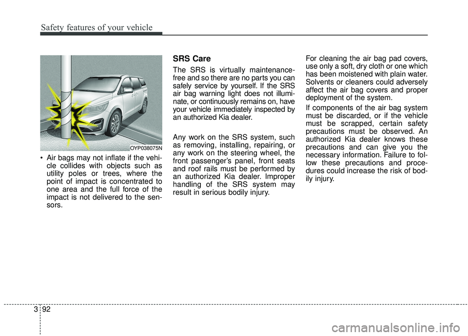 KIA SEDONA 2020 Owners Manual Safety features of your vehicle
92
3
Air bags may not inflate if the vehi-
cle collides with objects such as
utility poles or trees, where the
point of impact is concentrated to
one area and the full KIA SEDONA 2020 Owners Manual Safety features of your vehicle
92
3
Air bags may not inflate if the vehi-
cle collides with objects such as
utility poles or trees, where the
point of impact is concentrated to
one area and the full