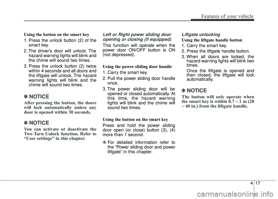 KIA SEDONA 2020 Owners Manual 417
Features of your vehicle
Using the button on the smart key
1. Press the unlock button (2) of thesmart key.
2. The driver’s door will unlock. The hazard warning lights will blink and
the chime wi KIA SEDONA 2020 Owners Manual 417
Features of your vehicle
Using the button on the smart key
1. Press the unlock button (2) of thesmart key.
2. The driver’s door will unlock. The hazard warning lights will blink and
the chime wi
