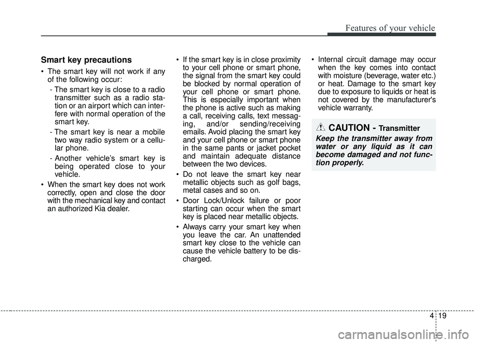 KIA SEDONA 2020 Owners Manual 419
Features of your vehicle
Smart key precautions
The smart key will not work if anyof the following occur:
- The smart key is close to a radio transmitter such as a radio sta-
tion or an airport wh KIA SEDONA 2020 Owners Manual 419
Features of your vehicle
Smart key precautions
The smart key will not work if anyof the following occur:
- The smart key is close to a radio transmitter such as a radio sta-
tion or an airport wh