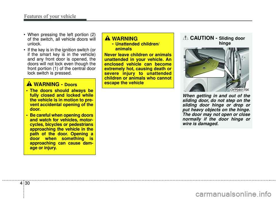 KIA SEDONA 2020 Owners Manual Features of your vehicle
30
4
When pressing the left portion (2)
of the switch, all vehicle doors will
unlock.
If the key is in the ignition switch (or if the smart key is in the vehicle)
and any fr KIA SEDONA 2020 Owners Manual Features of your vehicle
30
4
When pressing the left portion (2)
of the switch, all vehicle doors will
unlock.
If the key is in the ignition switch (or if the smart key is in the vehicle)
and any fr
