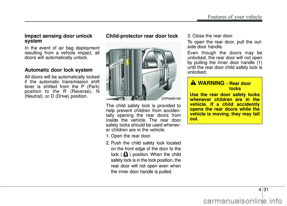 KIA SEDONA 2020 Owners Manual 431
Features of your vehicle
Impact sensing door unlock
system
In the event of air bag deployment
resulting from a vehicle impact, all
doors will automatically unlock.
Automatic door lock system
All KIA SEDONA 2020 Owners Manual 431
Features of your vehicle
Impact sensing door unlock
system
In the event of air bag deployment
resulting from a vehicle impact, all
doors will automatically unlock.
Automatic door lock system
All