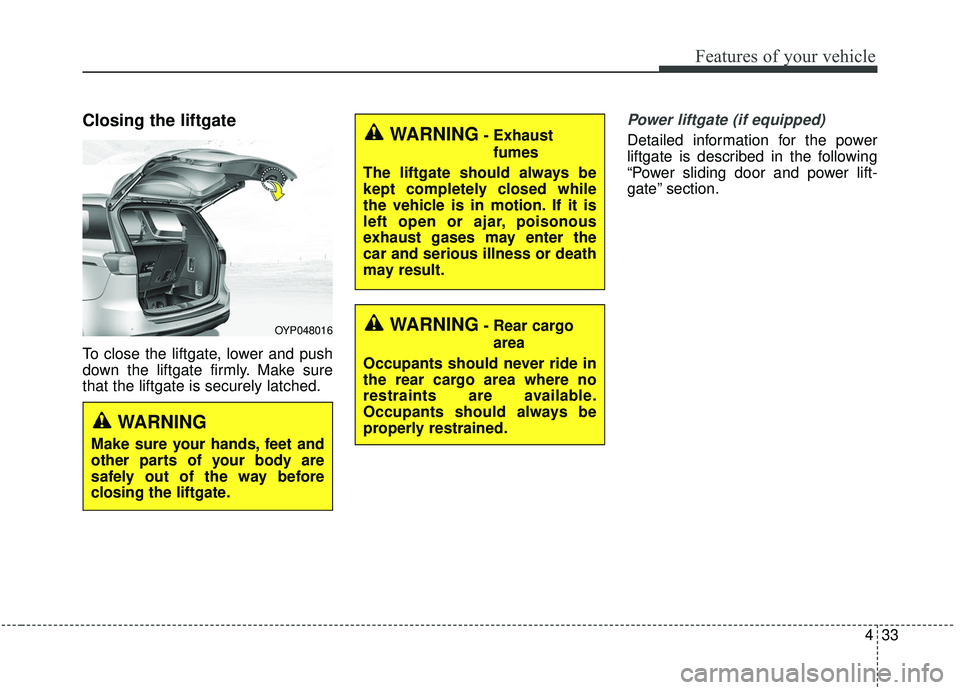 KIA SEDONA 2020 Owners Manual 433
Features of your vehicle
Closing the liftgate
To close the liftgate, lower and push
down the liftgate firmly. Make sure
that the liftgate is securely latched.
Power liftgate (if equipped)
Detailed KIA SEDONA 2020 Owners Manual 433
Features of your vehicle
Closing the liftgate
To close the liftgate, lower and push
down the liftgate firmly. Make sure
that the liftgate is securely latched.
Power liftgate (if equipped)
Detailed