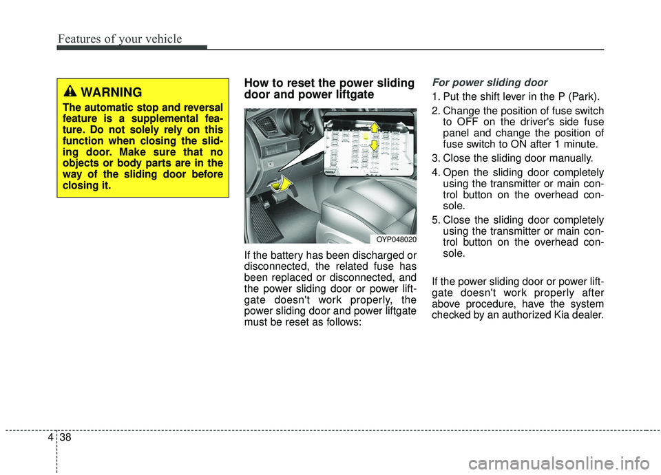 KIA SEDONA 2020  Owners Manual Features of your vehicle
38
4
How to reset the power sliding
door and power liftgate
If the battery has been discharged or
disconnected, the related fuse has
been replaced or disconnected, and
the pow