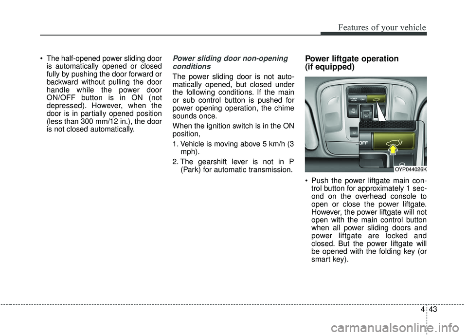 KIA SEDONA 2020 Owners Manual 443
Features of your vehicle
The half-opened power sliding dooris automatically opened or closed
fully by pushing the door forward or
backward without pulling the door
handle while the power door
ON/ KIA SEDONA 2020 Owners Manual 443
Features of your vehicle
The half-opened power sliding dooris automatically opened or closed
fully by pushing the door forward or
backward without pulling the door
handle while the power door
ON/