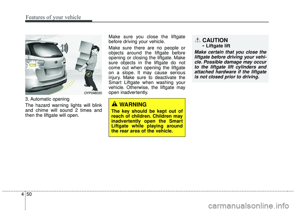 KIA SEDONA 2020 Owners Manual Features of your vehicle
50
4
3. Automatic opening
The hazard warning lights will blink
and chime will sound 2 times and
then the liftgate will open. Make sure you close the liftgate
before driving yo KIA SEDONA 2020 Owners Manual Features of your vehicle
50
4
3. Automatic opening
The hazard warning lights will blink
and chime will sound 2 times and
then the liftgate will open. Make sure you close the liftgate
before driving yo