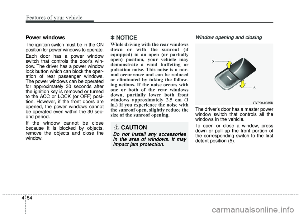 KIA SEDONA 2020  Owners Manual Features of your vehicle
54
4
Power windows
The ignition switch must be in the ON
position for power windows to operate.
Each door has a power window
switch that controls the doors win-
dow. The driv