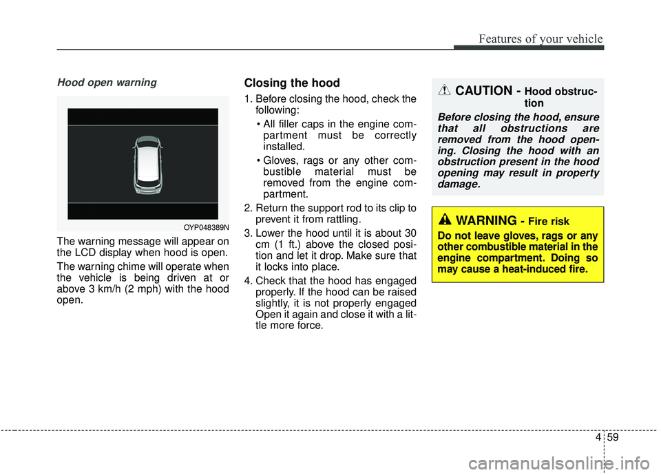 KIA SEDONA 2020 Owners Manual 459
Features of your vehicle
Hood open warning
The warning message will appear on
the LCD display when hood is open.
The warning chime will operate when
the vehicle is being driven at or
above 3 km/h KIA SEDONA 2020 Owners Manual 459
Features of your vehicle
Hood open warning
The warning message will appear on
the LCD display when hood is open.
The warning chime will operate when
the vehicle is being driven at or
above 3 km/h