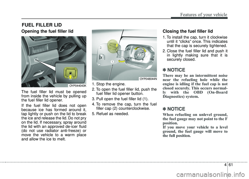 KIA SEDONA 2020 Owners Manual 461
Features of your vehicle
Opening the fuel filler lid
The fuel filler lid must be opened
from inside the vehicle by pulling up
the fuel filler lid opener.
If the fuel filler lid does not open
becau KIA SEDONA 2020 Owners Manual 461
Features of your vehicle
Opening the fuel filler lid
The fuel filler lid must be opened
from inside the vehicle by pulling up
the fuel filler lid opener.
If the fuel filler lid does not open
becau