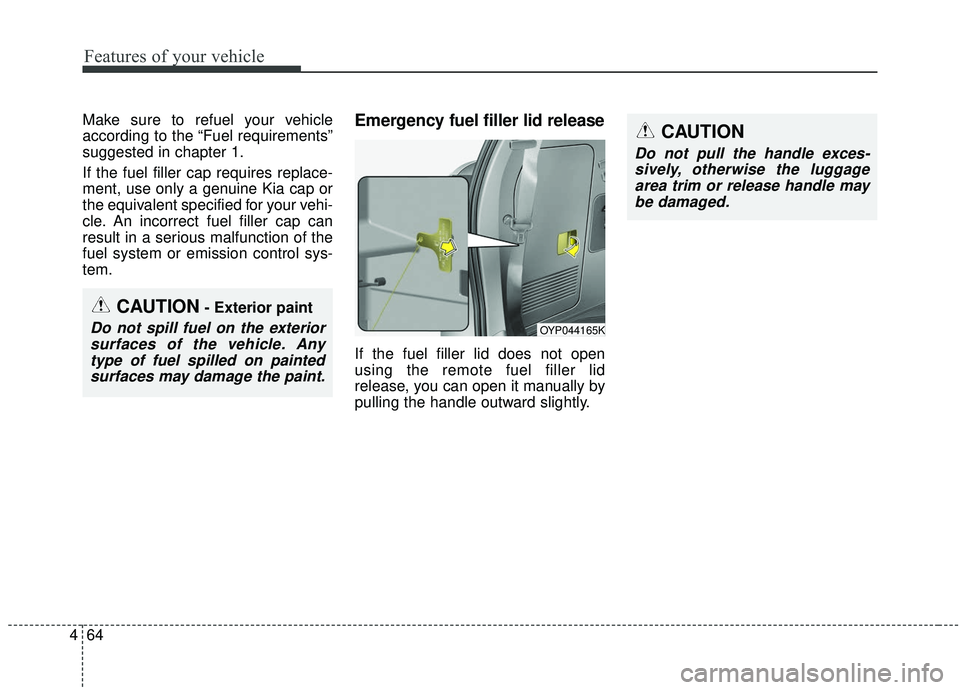 KIA SEDONA 2020 Owners Manual Features of your vehicle
64
4
Make sure to refuel your vehicle
according to the “Fuel requirements”
suggested in chapter 1.
If the fuel filler cap requires replace-
ment, use only a genuine Kia ca KIA SEDONA 2020 Owners Manual Features of your vehicle
64
4
Make sure to refuel your vehicle
according to the “Fuel requirements”
suggested in chapter 1.
If the fuel filler cap requires replace-
ment, use only a genuine Kia ca