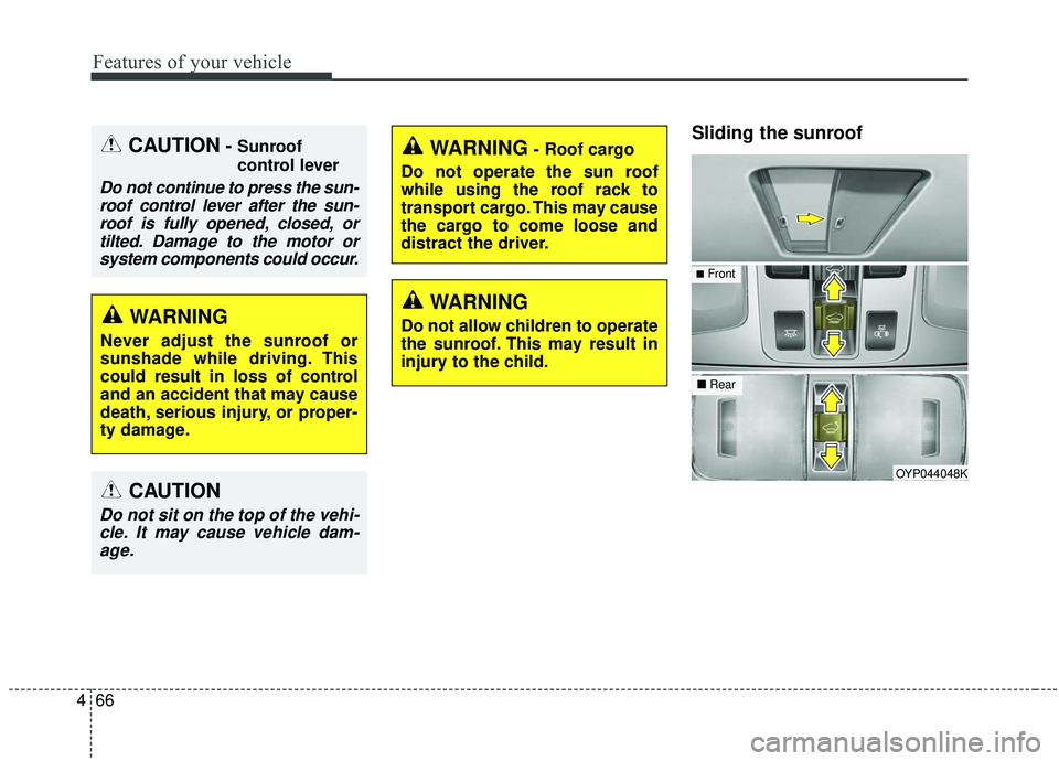 KIA SEDONA 2020  Owners Manual Features of your vehicle
66
4
Sliding the sunroof 
OYP044048K
WARNING- Roof cargo
Do not operate the sun roof
while using the roof rack to
transport cargo. This may cause
the cargo to come loose and
d