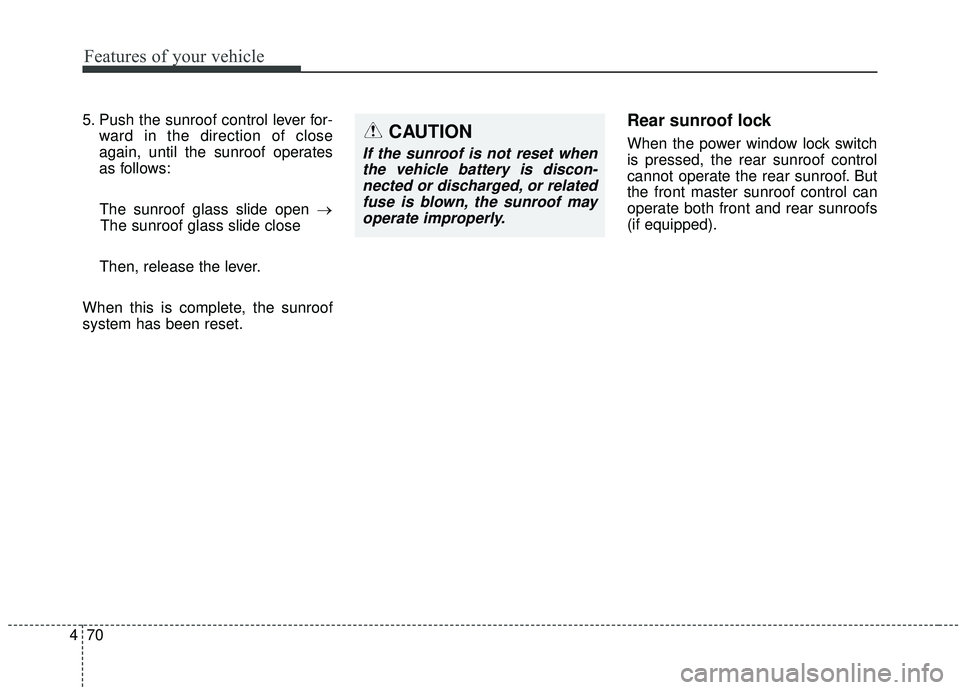 KIA SEDONA 2020  Owners Manual Features of your vehicle
70
4
5. Push the sunroof control lever for-
ward in the direction of close
again, until the sunroof operates
as follows:
The sunroof glass slide open → The sunroof glass sli