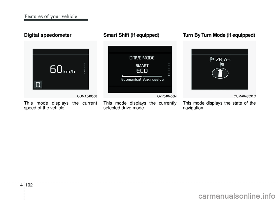 KIA SEDONA 2020  Owners Manual Features of your vehicle
102
4
Digital speedometer
This mode displays the current
speed of the vehicle.
Smart Shift (if equipped)
This mode displays the currently
selected drive mode.
Turn By Turn Mod