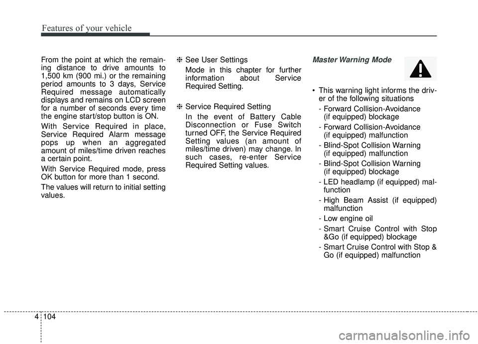 KIA SEDONA 2020  Owners Manual Features of your vehicle
104
4
From the point at which the remain-
ing distance to drive amounts to
1,500 km (900 mi.) or the remaining
period amounts to 3 days, Service
Required message automatically