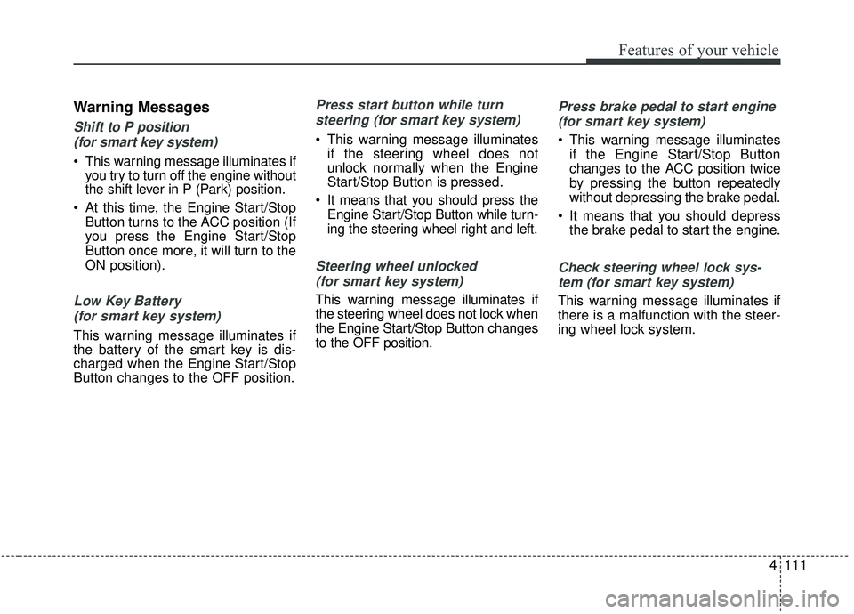 KIA SEDONA 2020  Owners Manual 4111
Features of your vehicle
Warning Messages
Shift to P position (for smart key system) 
 This warning message illuminates if you try to turn off the engine without
the shift lever in P (Park) posit
