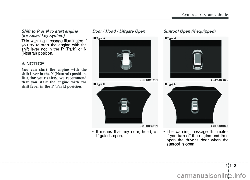 KIA SEDONA 2020 Owners Manual 4113
Features of your vehicle
Shift to P or N to start engine (for smart key system)
This warning message illuminates if
you try to start the engine with the
shift lever not in the P (Park) or N
(Neut KIA SEDONA 2020 Owners Manual 4113
Features of your vehicle
Shift to P or N to start engine (for smart key system)
This warning message illuminates if
you try to start the engine with the
shift lever not in the P (Park) or N
(Neut