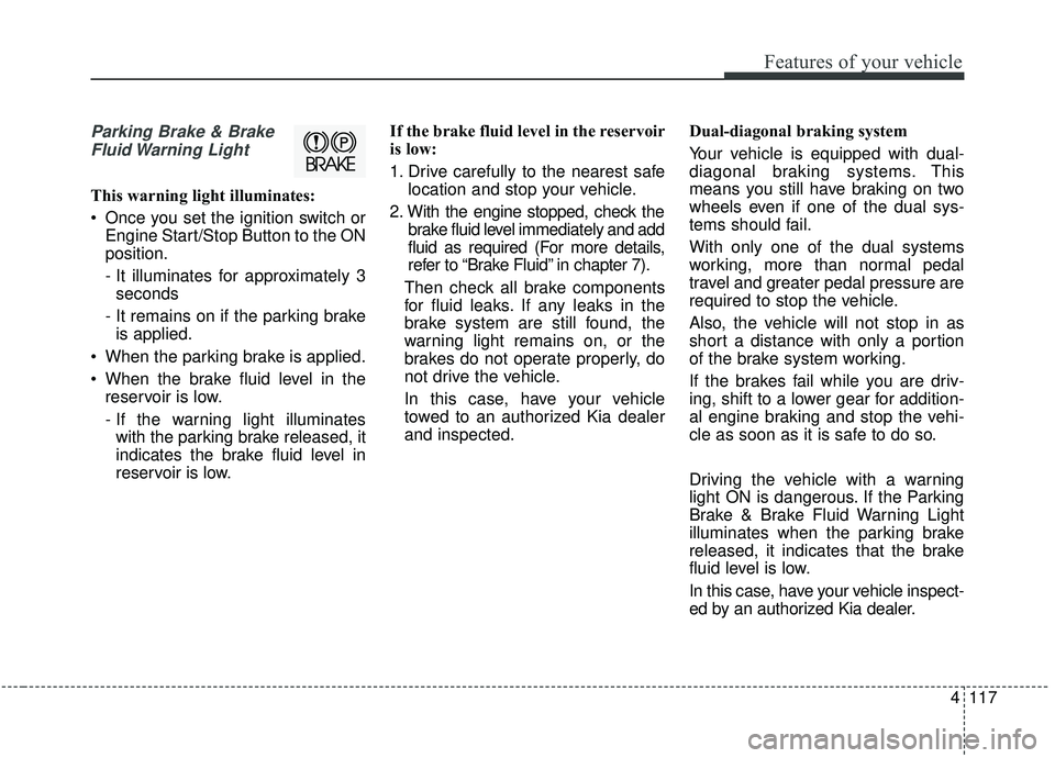 KIA SEDONA 2020 Owners Manual 4117
Features of your vehicle
Parking Brake & BrakeFluid Warning Light
This warning light illuminates:
Once you set the ignition switch or Engine Start/Stop Button to the ON
position.
- It illuminat KIA SEDONA 2020 Owners Manual 4117
Features of your vehicle
Parking Brake & BrakeFluid Warning Light
This warning light illuminates:
Once you set the ignition switch or Engine Start/Stop Button to the ON
position.
- It illuminat