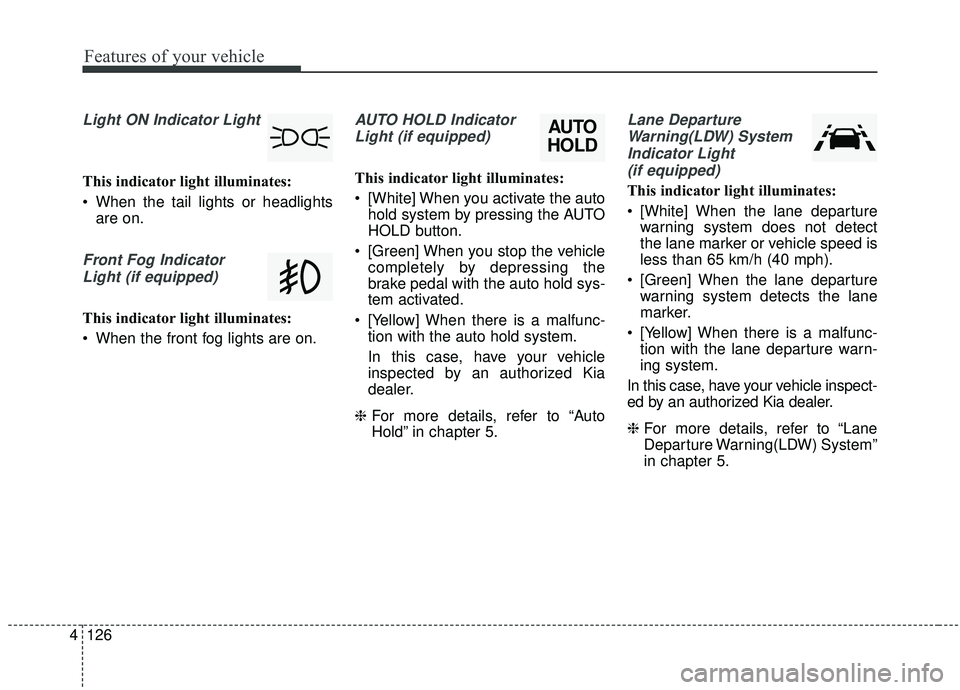 KIA SEDONA 2020 Owners Manual Features of your vehicle
126
4
Light ON Indicator Light
This indicator light illuminates:
When the tail lights or headlights
are on.
Front Fog Indicator
Light (if equipped)
This indicator light illum KIA SEDONA 2020 Owners Manual Features of your vehicle
126
4
Light ON Indicator Light
This indicator light illuminates:
When the tail lights or headlights
are on.
Front Fog Indicator
Light (if equipped)
This indicator light illum