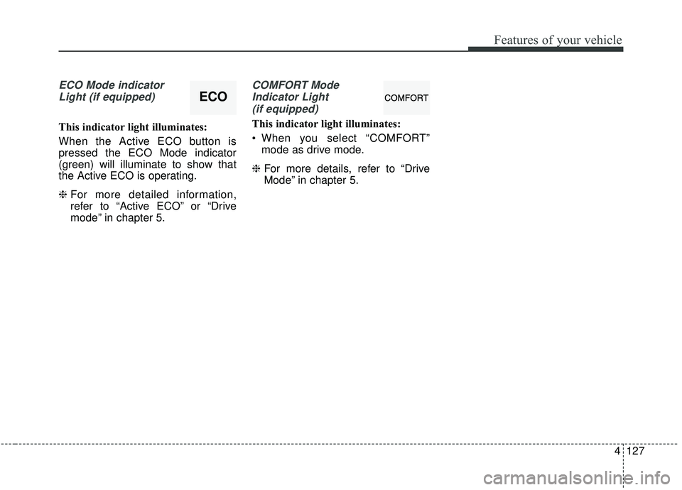 KIA SEDONA 2020 Owners Manual 4127
Features of your vehicle
ECO Mode indicatorLight (if equipped)
This indicator light illuminates:
When the Active ECO button is
pressed the ECO Mode indicator
(green) will illuminate to show that
KIA SEDONA 2020 Owners Manual 4127
Features of your vehicle
ECO Mode indicatorLight (if equipped)
This indicator light illuminates:
When the Active ECO button is
pressed the ECO Mode indicator
(green) will illuminate to show that