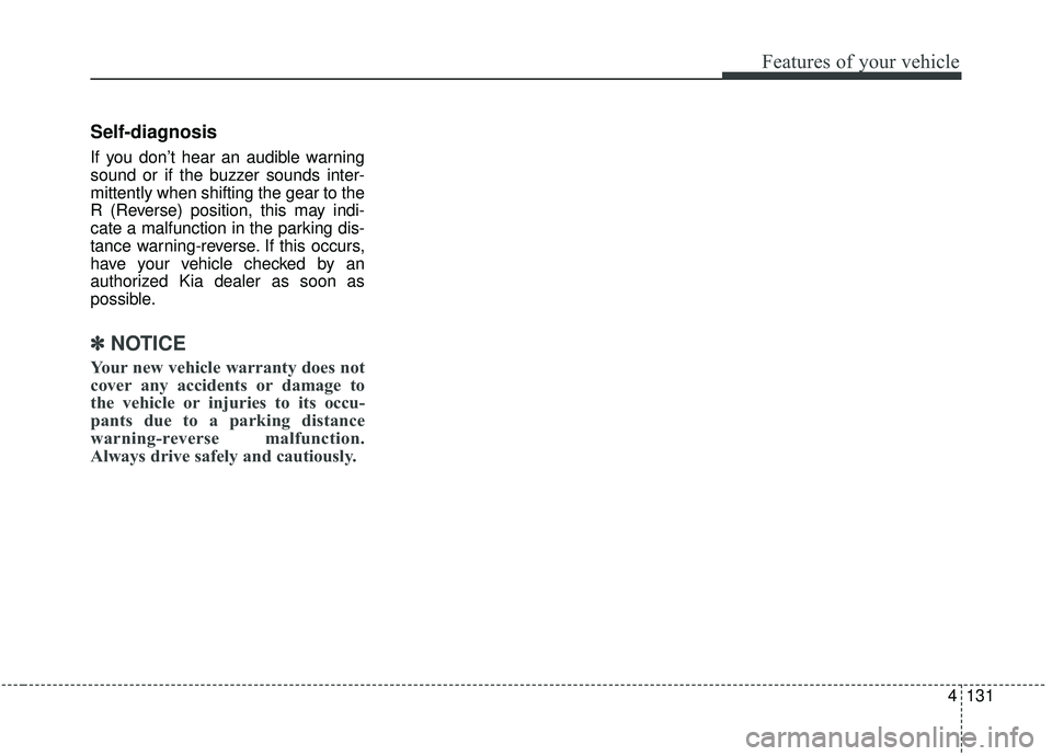 KIA SEDONA 2020 Owners Manual 4131
Features of your vehicle
Self-diagnosis
If you don’t hear an audible warning
sound or if the buzzer sounds inter-
mittently when shifting the gear to the
R (Reverse) position, this may indi-
ca KIA SEDONA 2020 Owners Manual 4131
Features of your vehicle
Self-diagnosis
If you don’t hear an audible warning
sound or if the buzzer sounds inter-
mittently when shifting the gear to the
R (Reverse) position, this may indi-
ca