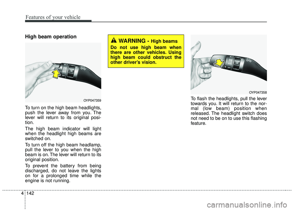 KIA SEDONA 2020  Owners Manual Features of your vehicle
142
4
High beam operation
To turn on the high beam headlights,
push the lever away from you. The
lever will return to its original posi-
tion.
The high beam indicator will lig