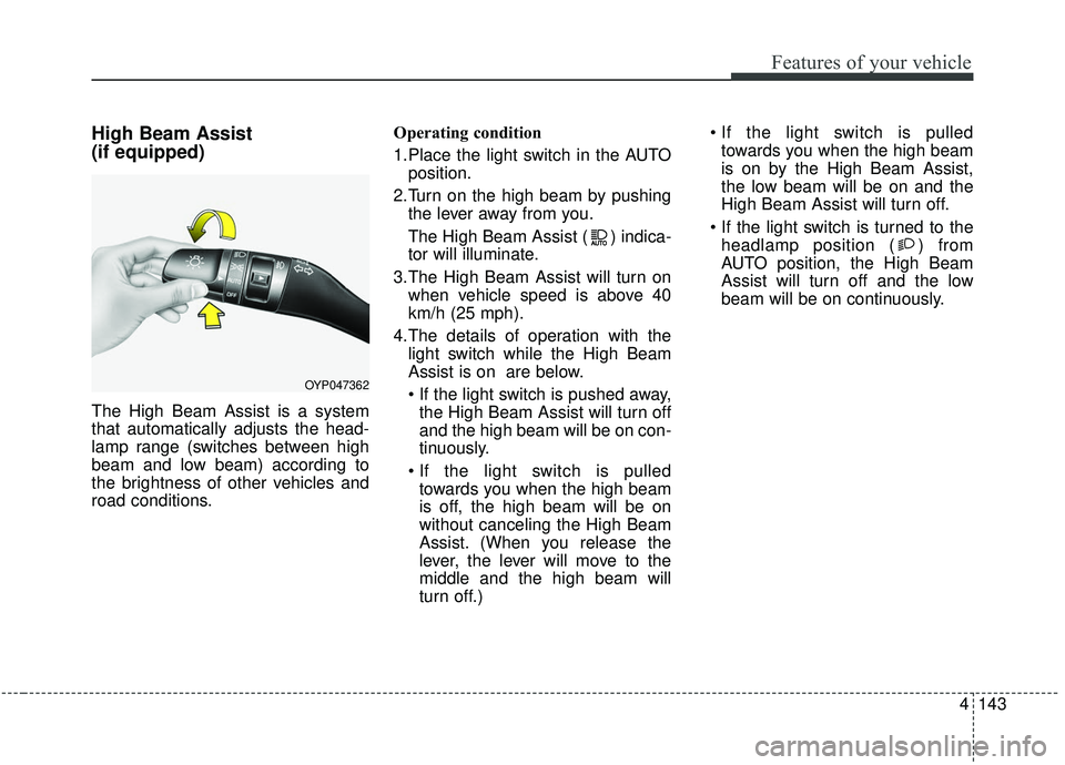 KIA SEDONA 2020  Owners Manual 4143
Features of your vehicle
High Beam Assist 
(if equipped)
The High Beam Assist is a system
that automatically adjusts the head-
lamp range (switches between high
beam and low beam) according to
th