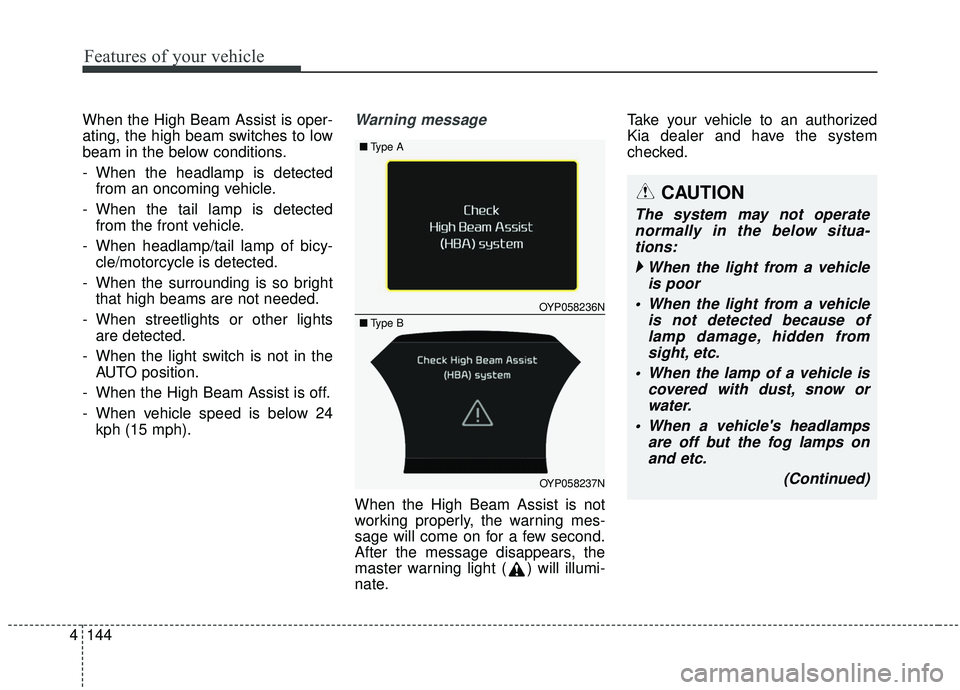 KIA SEDONA 2020  Owners Manual Features of your vehicle
144
4
When the High Beam Assist is oper-
ating, the high beam switches to low
beam in the below conditions.
- When the headlamp is detected
from an oncoming vehicle.
- When th