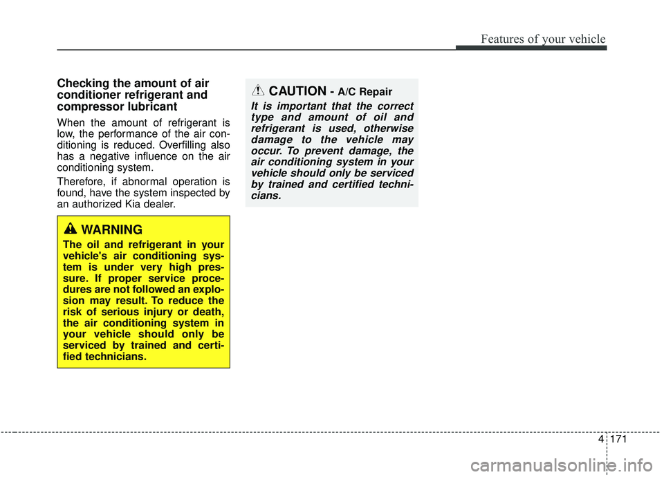 KIA SEDONA 2020 Owners Manual 4171
Features of your vehicle
Checking the amount of air
conditioner refrigerant and
compressor lubricant
When the amount of refrigerant is
low, the performance of the air con-
ditioning is reduced. O KIA SEDONA 2020 Owners Manual 4171
Features of your vehicle
Checking the amount of air
conditioner refrigerant and
compressor lubricant
When the amount of refrigerant is
low, the performance of the air con-
ditioning is reduced. O