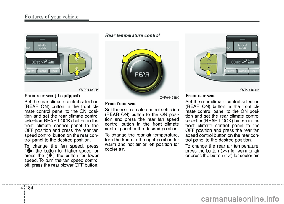 KIA SEDONA 2020 Owners Manual Features of your vehicle
184
4
From rear seat (if equipped)
Set the rear climate control selection
(REAR ON) button in the front cli-
mate control panel to the ON posi-
tion and set the rear climate c KIA SEDONA 2020 Owners Manual Features of your vehicle
184
4
From rear seat (if equipped)
Set the rear climate control selection
(REAR ON) button in the front cli-
mate control panel to the ON posi-
tion and set the rear climate c