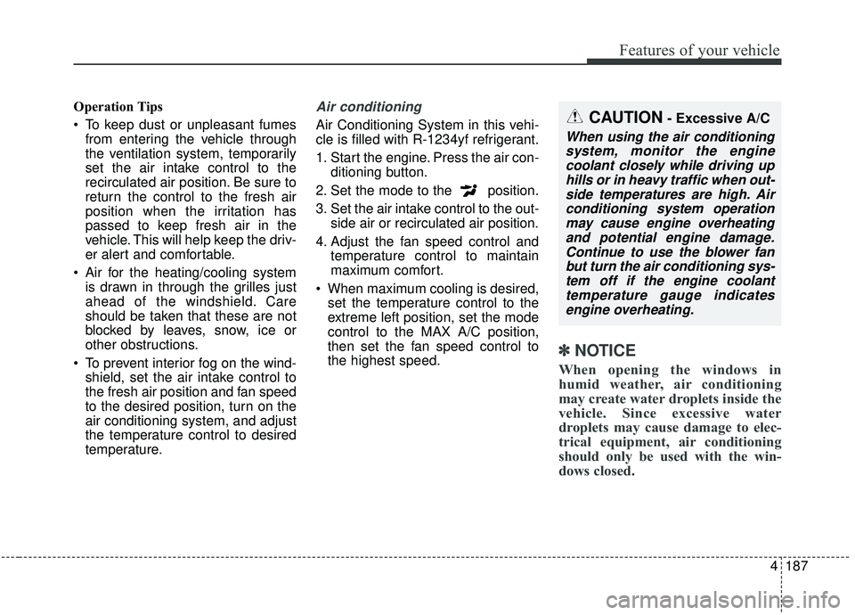 KIA SEDONA 2020 Owners Manual 4187
Features of your vehicle
Operation Tips
To keep dust or unpleasant fumesfrom entering the vehicle through
the ventilation system, temporarily
set the air intake control to the
recirculated air p KIA SEDONA 2020 Owners Manual 4187
Features of your vehicle
Operation Tips
To keep dust or unpleasant fumesfrom entering the vehicle through
the ventilation system, temporarily
set the air intake control to the
recirculated air p