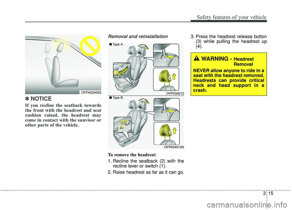KIA SEDONA 2020 Owners Guide 315
Safety features of your vehicle
✽ ✽
NOTICE
If you recline the seatback towards
the front with the headrest and seat
cushion raised, the headrest may
come in contact with the sunvisor or
oth KIA SEDONA 2020 Owners Guide 315
Safety features of your vehicle
✽ ✽
NOTICE
If you recline the seatback towards
the front with the headrest and seat
cushion raised, the headrest may
come in contact with the sunvisor or
oth