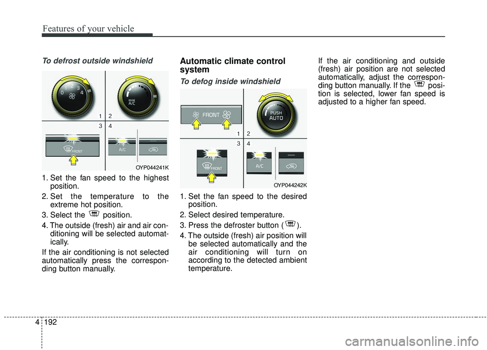 KIA SEDONA 2020 Owners Manual Features of your vehicle
192
4
To defrost outside windshield
1. Set the fan speed to the highest
position.
2. Set the temperature to the extreme hot position.
3. Select the position.
4. The outside ( KIA SEDONA 2020 Owners Manual Features of your vehicle
192
4
To defrost outside windshield
1. Set the fan speed to the highest
position.
2. Set the temperature to the extreme hot position.
3. Select the position.
4. The outside (