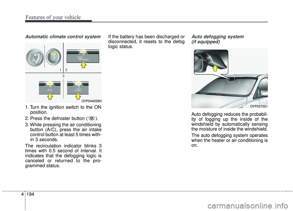 KIA SEDONA 2020 Owners Manual Features of your vehicle
194
4
Automatic climate control system
1. Turn the ignition switch to the ON
position.
2. Press the defroster button ( ).
3. While pressing the air conditioning button (A/C), KIA SEDONA 2020 Owners Manual Features of your vehicle
194
4
Automatic climate control system
1. Turn the ignition switch to the ON
position.
2. Press the defroster button ( ).
3. While pressing the air conditioning button (A/C),