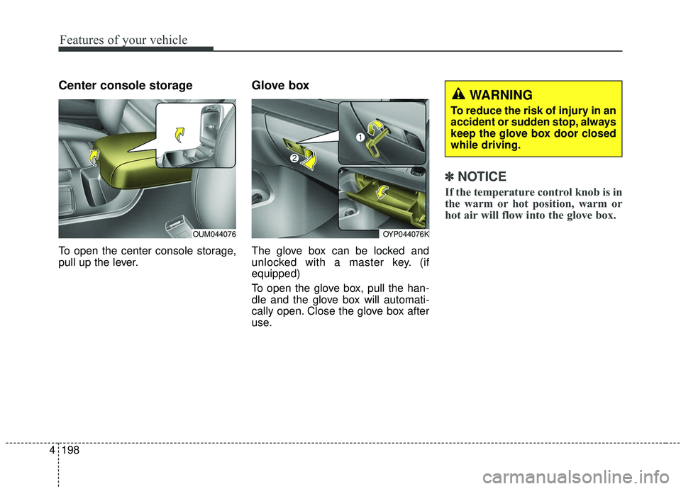 KIA SEDONA 2020 Owners Manual Features of your vehicle
198
4
Center console storage
To open the center console storage,
pull up the lever.
Glove box
The glove box can be locked and
unlocked with a master key. (if
equipped)
To ope KIA SEDONA 2020 Owners Manual Features of your vehicle
198
4
Center console storage
To open the center console storage,
pull up the lever.
Glove box
The glove box can be locked and
unlocked with a master key. (if
equipped)
To ope