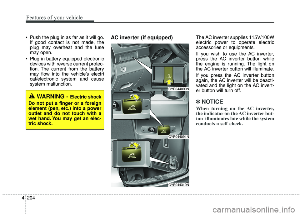 KIA SEDONA 2020  Owners Manual Features of your vehicle
204
4
 Push the plug in as far as it will go.
If good contact is not made, the
plug may overheat and the fuse
may open.
 Plug in battery equipped electronic devices with rever