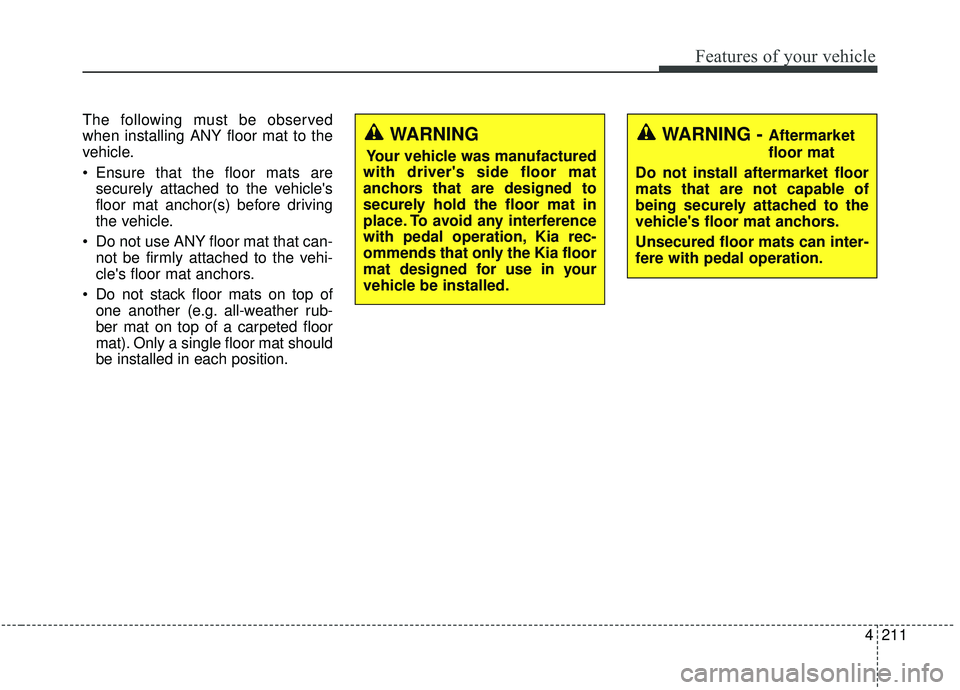 KIA SEDONA 2020 Owners Manual 4211
Features of your vehicle
The following must be observed
when installing ANY floor mat to the
vehicle.
Ensure that the floor mats aresecurely attached to the vehicles
floor mat anchor(s) before KIA SEDONA 2020 Owners Manual 4211
Features of your vehicle
The following must be observed
when installing ANY floor mat to the
vehicle.
Ensure that the floor mats aresecurely attached to the vehicles
floor mat anchor(s) before