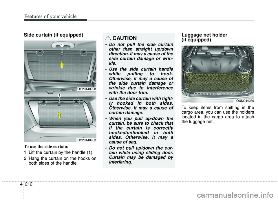 KIA SEDONA 2020 Owners Manual Features of your vehicle
212
4
Side curtain (if equipped)
To use the side curtain:
1. Lift the curtain by the handle (1).
2. Hang the curtain on the hooks on
both sides of the handle.
Luggage net hold KIA SEDONA 2020 Owners Manual Features of your vehicle
212
4
Side curtain (if equipped)
To use the side curtain:
1. Lift the curtain by the handle (1).
2. Hang the curtain on the hooks on
both sides of the handle.
Luggage net hold