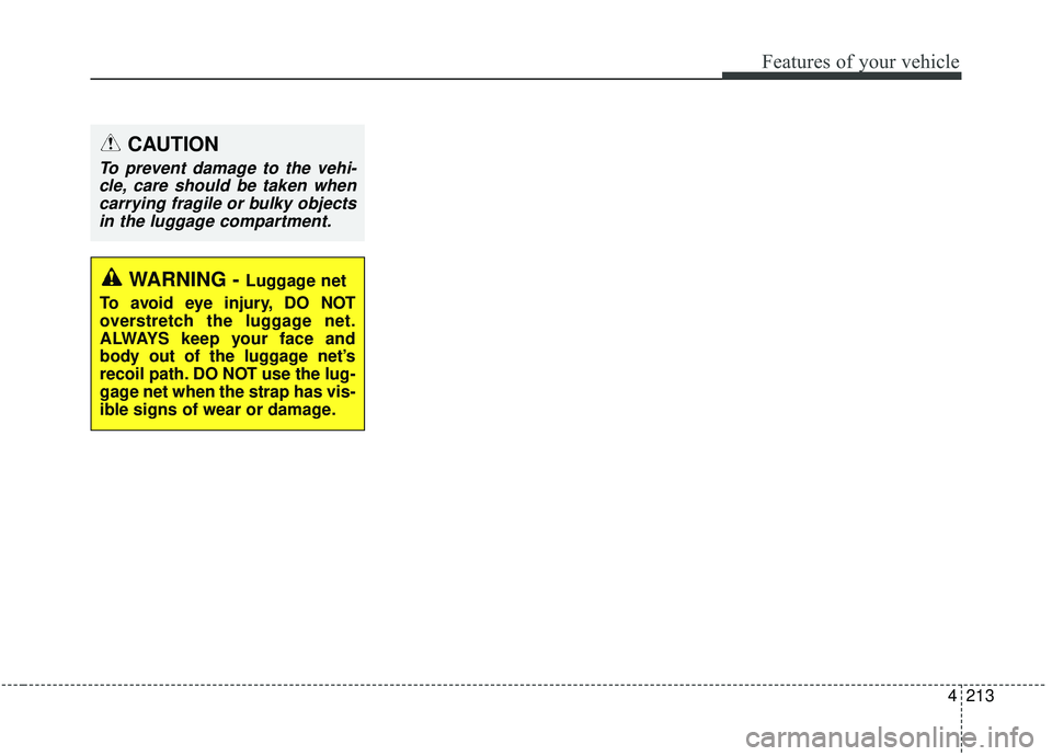 KIA SEDONA 2020 Owners Manual 4213
Features of your vehicle
CAUTION
To prevent damage to the vehi-cle, care should be taken whencarrying fragile or bulky objectsin the luggage compartment.
WARNING - Luggage net
To avoid eye injury KIA SEDONA 2020 Owners Manual 4213
Features of your vehicle
CAUTION
To prevent damage to the vehi-cle, care should be taken whencarrying fragile or bulky objectsin the luggage compartment.
WARNING - Luggage net
To avoid eye injury